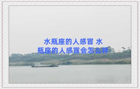 水瓶座的人感冒 水瓶座的人感冒会怎么样